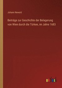 bokomslag Beiträge zur Geschichte der Belagerung von Wien durch die Türken, im Jahre 1683