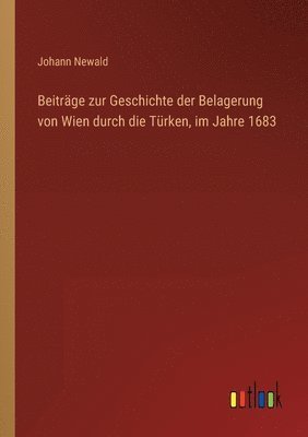 bokomslag Beitrage zur Geschichte der Belagerung von Wien durch die Turken, im Jahre 1683