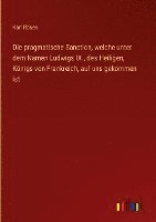 bokomslag Die pragmatische Sanction, welche unter dem Namen Ludwigs IX., des Heiligen, Knigs von Frankreich, auf uns gekommen ist