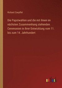 bokomslag Die Papstwahlen und die mit ihnen im nchsten Zusammenhang stehenden Ceremonien in ihrer Entwicklung vom 11. bis zum 14. Jahrhundert