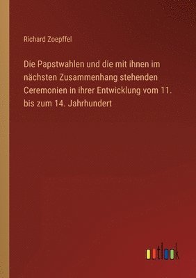 bokomslag Die Papstwahlen und die mit ihnen im nachsten Zusammenhang stehenden Ceremonien in ihrer Entwicklung vom 11. bis zum 14. Jahrhundert