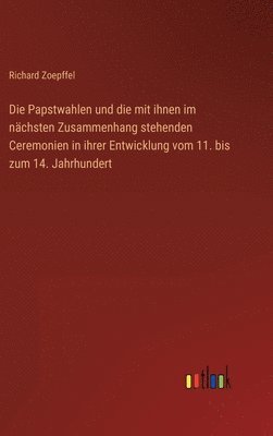 Die Papstwahlen und die mit ihnen im nchsten Zusammenhang stehenden Ceremonien in ihrer Entwicklung vom 11. bis zum 14. Jahrhundert 1