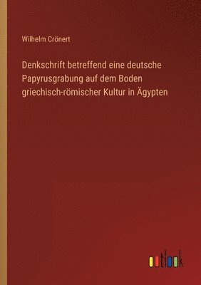 Wilhelm Crönert - Denkschrift betreffend eine deutsche Papyrusgrabung auf dem Boden griechisch-römischer Kultur in Ägypten, Häftad