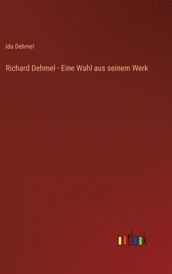 Richard Dehmel - Eine Wahl aus seinem Werk