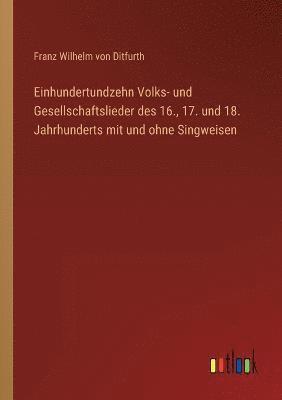 Einhundertundzehn Volks- und Gesellschaftslieder des 16., 17. und 18. Jahrhunderts mit und ohne Singweisen 1