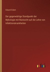 bokomslag Der gegenwrtige Standpunkt der Mykologie mit Rcksicht auf die Lehre von Infektionskrankheiten