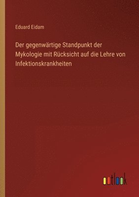 bokomslag Der gegenwartige Standpunkt der Mykologie mit Rucksicht auf die Lehre von Infektionskrankheiten