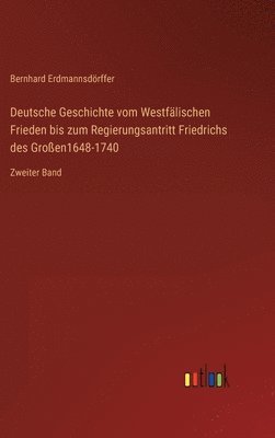 Bernhard Erdmannsdörffer - Deutsche Geschichte vom Westfälischen Frieden bis zum Regierungsantritt Friedrichs des Großen1648-1740, Inbunden