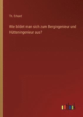 bokomslag Wie bildet man sich zum Bergingenieur und Htteningenieur aus?