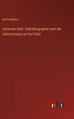 Johannes Stelz, Selbstbiographie nach der Aufzeichnung von Karl Gtz 1