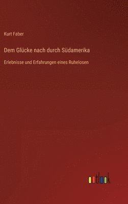 Kurt Faber - Dem Glücke nach durch Südamerika, Inbunden
