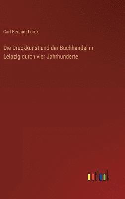 Die Druckkunst und der Buchhandel in Leipzig durch vier Jahrhunderte 1