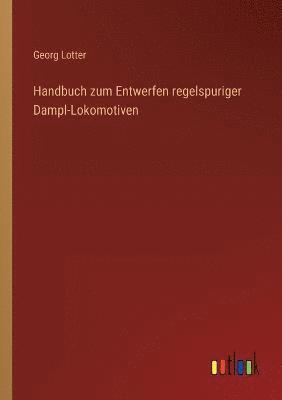 Handbuch zum Entwerfen regelspuriger Dampl-Lokomotiven 1