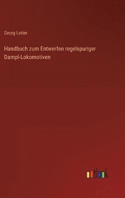 Handbuch zum Entwerfen regelspuriger Dampl-Lokomotiven 1