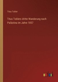 bokomslag Titus Toblers dritte Wanderung nach Palastina im Jahre 1857