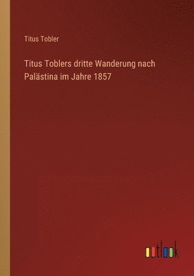 bokomslag Titus Toblers dritte Wanderung nach Palästina im Jahre 1857