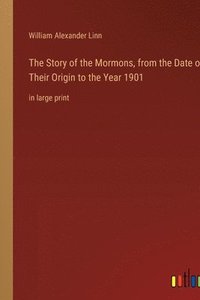 bokomslag The Story of the Mormons, from the Date of Their Origin to the Year 1901