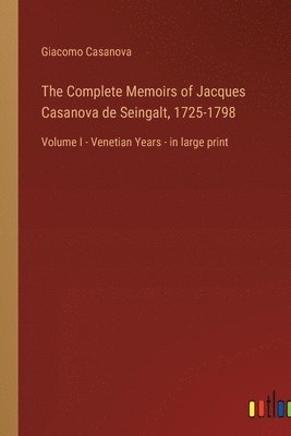 The Complete Memoirs of Jacques Casanova de Seingalt, 1725-1798 1