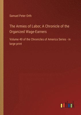 Samuel Peter Orth - Armies of Labor; A Chronicle of the Organized Wage-Earners, Häftad