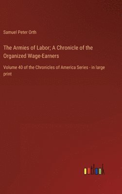 Samuel Peter Orth - Armies of Labor; A Chronicle of the Organized Wage-Earners, Inbunden