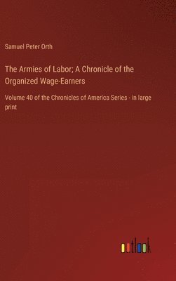 The Armies of Labor; A Chronicle of the Organized Wage-Earners 1
