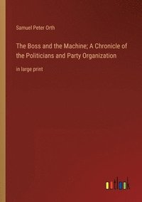 bokomslag The Boss and the Machine; A Chronicle of the Politicians and Party Organization