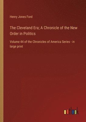 The Cleveland Era; A Chronicle of the New Order in Politics 1