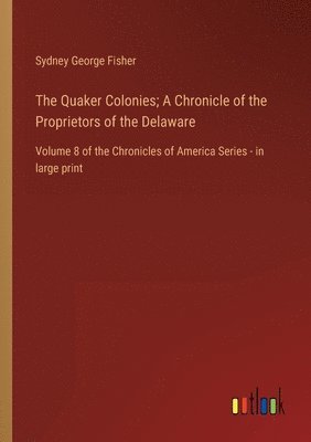 The Quaker Colonies; A Chronicle of the Proprietors of the Delaware 1