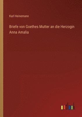 Briefe von Goethes Mutter an die Herzogin Anna Amalia 1