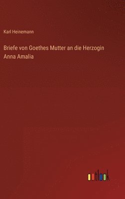 Briefe von Goethes Mutter an die Herzogin Anna Amalia 1