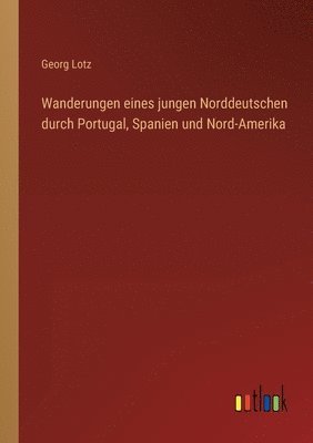 bokomslag Wanderungen eines jungen Norddeutschen durch Portugal, Spanien und Nord-Amerika