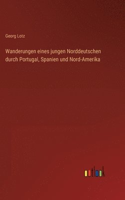 bokomslag Wanderungen eines jungen Norddeutschen durch Portugal, Spanien und Nord-Amerika