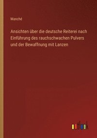 bokomslag Ansichten über die deutsche Reiterei nach Einführung des rauchschwachen Pulvers und der Bewaffnung mit Lanzen