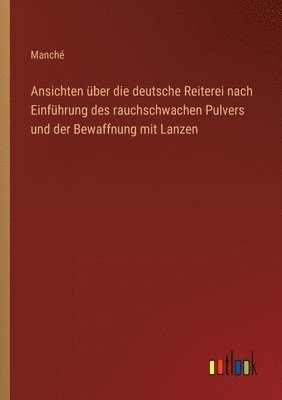 bokomslag Ansichten ber die deutsche Reiterei nach Einfhrung des rauchschwachen Pulvers und der Bewaffnung mit Lanzen