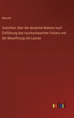 bokomslag Ansichten ber die deutsche Reiterei nach Einfhrung des rauchschwachen Pulvers und der Bewaffnung mit Lanzen