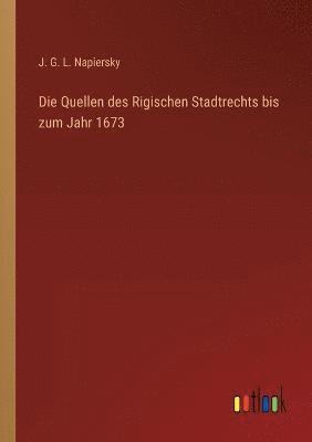 Die Quellen des Rigischen Stadtrechts bis zum Jahr 1673 1