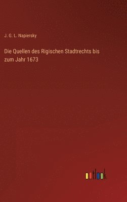 Die Quellen des Rigischen Stadtrechts bis zum Jahr 1673 1