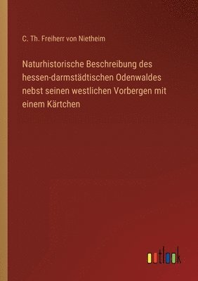 bokomslag Naturhistorische Beschreibung des hessen-darmstädtischen Odenwaldes nebst seinen westlichen Vorbergen mit einem Kärtchen