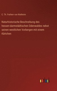 bokomslag Naturhistorische Beschreibung des hessen-darmstdtischen Odenwaldes nebst seinen westlichen Vorbergen mit einem Krtchen