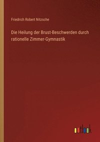 bokomslag Die Heilung der Brust-Beschwerden durch rationelle Zimmer-Gymnastik