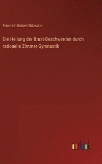 bokomslag Die Heilung der Brust-Beschwerden durch rationelle Zimmer-Gymnastik