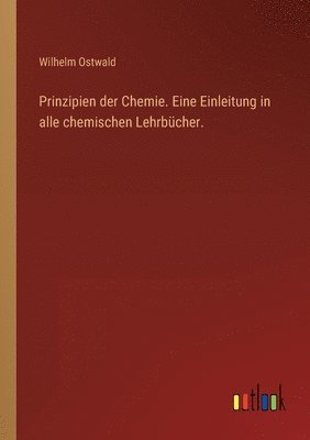Prinzipien der Chemie. Eine Einleitung in alle chemischen Lehrbucher. 1