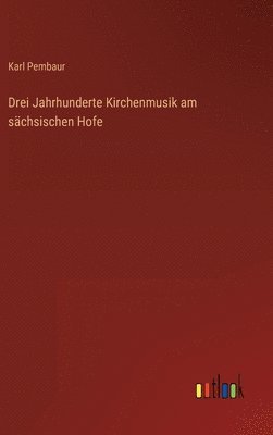 bokomslag Drei Jahrhunderte Kirchenmusik am schsischen Hofe