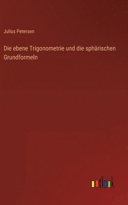 Julius Petersen - ebene Trigonometrie und die sphärischen Grundformeln, Inbunden