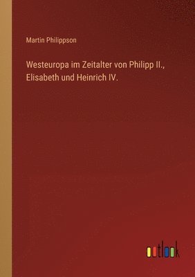 Westeuropa im Zeitalter von Philipp II., Elisabeth und Heinrich IV. 1