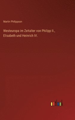 Westeuropa im Zeitalter von Philipp II., Elisabeth und Heinrich IV. 1