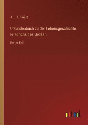 Urkundenbuch zu der Lebensgeschichte Friedrichs des Grossen 1