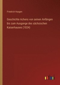 bokomslag Geschichte Achens von seinen Anfängen bis zum Ausgange des sächsischen Kaiserhauses (1024)