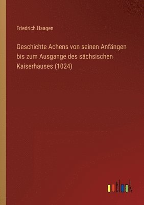 bokomslag Geschichte Achens von seinen Anfängen bis zum Ausgange des sächsischen Kaiserhauses (1024)