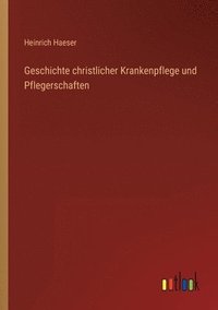 bokomslag Geschichte christlicher Krankenpflege und Pflegerschaften